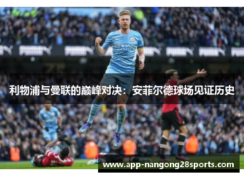 利物浦与曼联的巅峰对决：安菲尔德球场见证历史