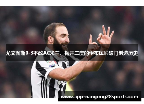 尤文图斯0-3不敌AC米兰，梅开二度的伊布压哨破门创造历史