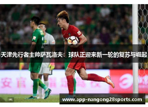 天津先行者主帅萨瓦洛夫：球队正迎来新一轮的复苏与崛起