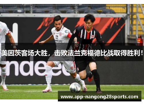 美因茨客场大胜，击败法兰克福德比战取得胜利！