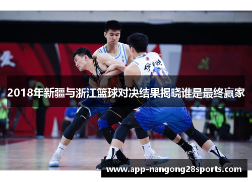 2018年新疆与浙江篮球对决结果揭晓谁是最终赢家