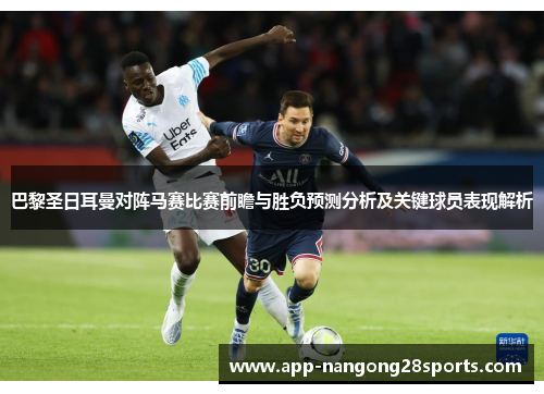 巴黎圣日耳曼对阵马赛比赛前瞻与胜负预测分析及关键球员表现解析