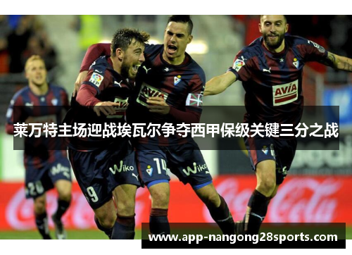 莱万特主场迎战埃瓦尔争夺西甲保级关键三分之战